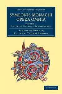 Symeonis Monachi Opera Omnia - Volume 1 di Symeon of Durham edito da Cambridge University Press