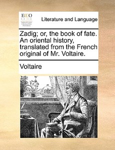 Zadig; Or, The Book Of Fate. An Oriental History, Translated From The French Original Of Mr. Voltaire di Voltaire edito da Gale Ecco, Print Editions