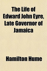 The Life Of Edward John Eyre, Late Gover di Hamilton Hume edito da General Books