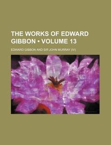 The Works Of Edward Gibbon (volume 13) di Edward Gibbon edito da General Books Llc