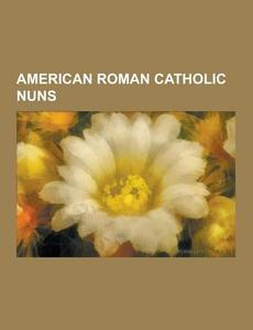 American Roman Catholic Nuns di Source Wikipedia edito da University-press.org