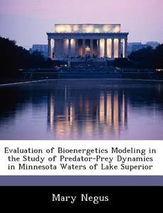 Evaluation Of Bioenergetics Modeling In The Study Of Predator-prey Dynamics In Minnesota Waters Of Lake Superior di Mary Negus edito da Bibliogov
