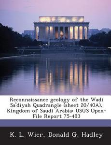 Reconnaissance Geology Of The Wadi Sa\'diyah Quadrangle (sheet 20/40a), Kingdom Of Saudi Arabia di K L Wier, Donald G Hadley edito da Bibliogov