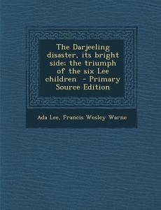 The Darjeeling Disaster, Its Bright Side; The Triumph of the Six Lee Children di Ada Lee, Francis Wesley Warne edito da Nabu Press