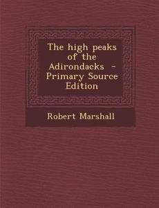The High Peaks of the Adirondacks - Primary Source Edition di Robert Marshall edito da Nabu Press