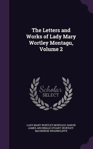 The Letters And Works Of Lady Mary Wortley Montagu, Volume 2 di Lady Mary Wortley Montagu, Baron James Archibald Stuar Wharncliffe edito da Palala Press