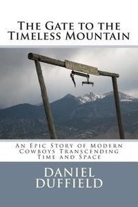 The Gate to the Timeless Mountain: An Epic Story of Modern Cowboys Transcending Time and Space di MR Daniel J. Duffied edito da Createspace