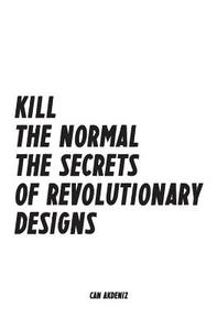 Kill the Normal: The Secrets of Revolutionary Designs di Can Akdeniz edito da Createspace