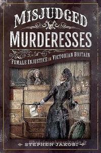 Misjudged Murderesses di Stephen Jakobi edito da Pen & Sword Books Ltd