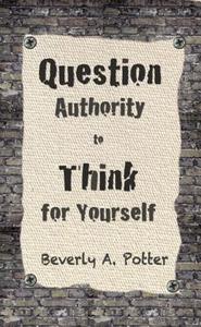 Question Authority; Think for Yourself di Beverly A. Potter, Mark James Estren edito da RONIN PUB