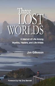 Three Lost Worlds: A Memoir of Life Among Mystics, Healers, and Life-Artists di James H. Gilkeson edito da MAMMOTH