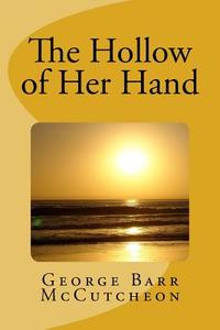 The Hollow of Her Hand di George Barr McCutcheon edito da Createspace Independent Publishing Platform