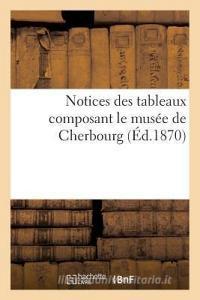 Notices Des Tableaux Composant Le Musï¿½e de Cherbourg di Sans Auteur edito da Hachette Livre - Bnf