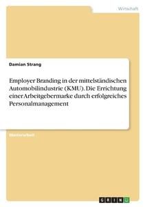 Employer Branding in der mittelständischen Automobilindustrie (KMU). Die Errichtung einer Arbeitgebermarke durch erfolgreiches Personalmanagement di Damian Strang edito da GRIN Verlag