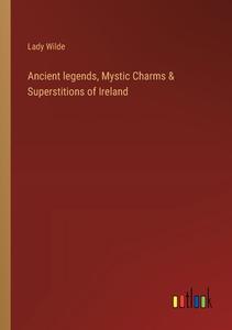 Ancient legends, Mystic Charms & Superstitions of Ireland di Lady Wilde edito da Outlook Verlag