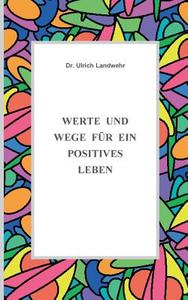 Werte und Wege für ein positives Leben di Ulrich Landwehr edito da Books on Demand