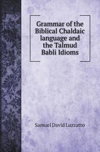 Grammar of the Biblical Chaldaic language and the Talmud Babli Idioms di Samuel David Luzzatto edito da Book on Demand Ltd.