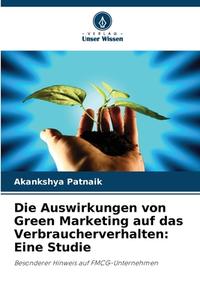 Die Auswirkungen von Green Marketing auf das Verbraucherverhalten: Eine Studie di Akankshya Patnaik edito da Verlag Unser Wissen