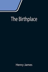 The Birthplace di Henry James edito da Alpha Editions