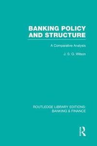 Banking Policy and Structure (Rle Banking & Finance): A Comparative Analysis di J. S. G. Wilson edito da ROUTLEDGE