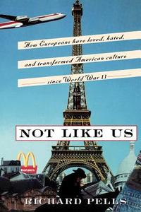 Not Like Us: How Europeans Have Loved, Hated, and Transformed American Culture Since World War II di Richard Pells edito da BASIC BOOKS