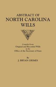 Abstract of North Carolina Wills [16363-1760]: Compiled from Original and Recorded Wills in the Office of the Secretary  di J. Bryan Grimes edito da BENTLEY ENTERPRISES