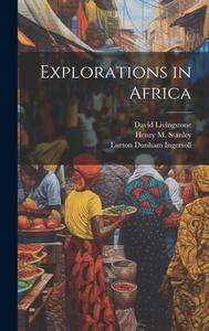Explorations in Africa di Lurton Dunham Ingersoll, David Livingstone, Henry M. Stanley edito da LEGARE STREET PR