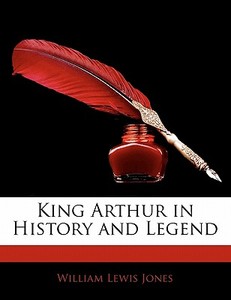 King Arthur In History And Legend di William Lewis Jones edito da Nabu Press