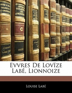 Evvres De Lovïze Labé, Lionnoize di Louise Labé edito da Nabu Press