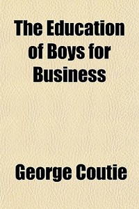 The Education Of Boys For Business di George Coutie edito da General Books Llc
