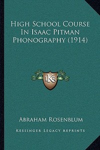 High School Course in Isaac Pitman Phonography (1914) di Abraham Rosenblum edito da Kessinger Publishing