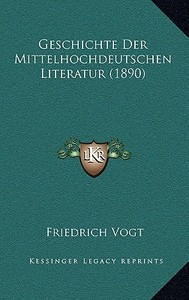 Geschichte Der Mittelhochdeutschen Literatur (1890) di Friedrich Vogt edito da Kessinger Publishing