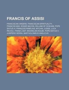 Francis Of Assisi: Franciscan Orders, Fr di Source Wikipedia edito da Books LLC, Wiki Series
