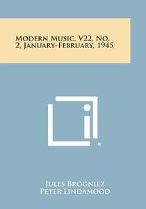 Modern Music, V22, No. 2, January-February, 1945 di Jules Brogniez, Peter Lindamood, Lou Harrison edito da Literary Licensing, LLC