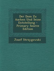 Der Dom Zu Aachen Und Seine Entstellung di Josef Strzygowski edito da Nabu Press