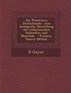 Die Weichtiere Deutschlands: Eine Biologische Darstellung Der Einheimischen Schnecken Und Muscheln - Primary Source Edition di D. Geyer edito da Nabu Press