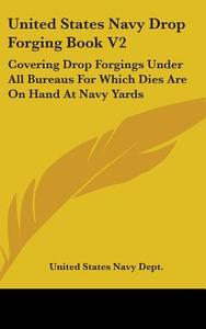 United States Navy Drop Forging Book V2: Covering Drop Forgings Under All Bureaus for Which Dies Are on Hand at Navy Yards: Issue of 1919 (1919) di United States Navy Department, United States Navy Dept edito da Kessinger Publishing