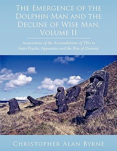 The Emergence of the Dolphin Man and the Decline of Wise Man, Volume II: Associations of the Accumulations of This to In di Christopher Alan Byrne edito da AUTHORHOUSE