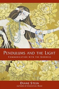 Pendulums and the Light: Communication with the Goddess di Diane Stein edito da CELESTIAL ARTS