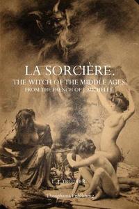 La Sorciere: The Witch of the Middle Ages di L. J. Trotter, J. Michelet edito da Theophania Publishing