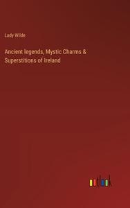 Ancient legends, Mystic Charms & Superstitions of Ireland di Lady Wilde edito da Outlook Verlag