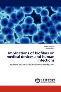 Implications of biofilms on medical devices and human infections di Monil Singhai, Abida Malik edito da LAP Lambert Academic Publishing