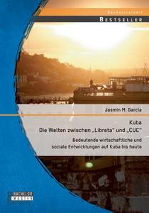 Kuba - Die Welten zwischen "Libreta" und "CUC": Bedeutende wirtschaftliche und soziale Entwicklungen auf Kuba bis heute di Jasmin M. García edito da Bachelor + Master Publishing