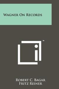 Wagner on Records di Robert C. Bagar edito da Literary Licensing, LLC