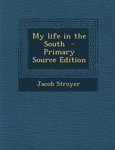 My Life in the South - Primary Source Edition di Jacob Stroyer edito da Nabu Press
