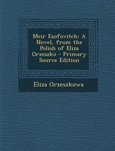 Meir Ezofovitch: A Novel, from the Polish of Eliza Orzeszko - Primary Source Edition di Eliza Orzeszkowa edito da Nabu Press