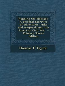 Running the Blockade. a Personal Narrative of Adventures, Risks and Escapes During the American Civil War - Primary Source Edition di Thomas E. Taylor edito da Nabu Press