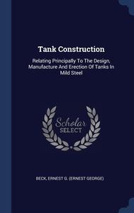 Tank Construction: Relating Principally To The Design, Manufacture And Erection Of Tanks In Mild Steel edito da Sagwan Press