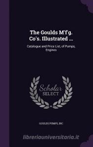 The Goulds M'f'g. Co's. Illustrated ... di Inc Goulds Pumps edito da Palala Press