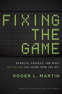 Fixing the Game: Bubbles, Crashes, and What Capitalism Can Learn from the NFL di Roger L. Martin edito da HARVARD BUSINESS REVIEW PR